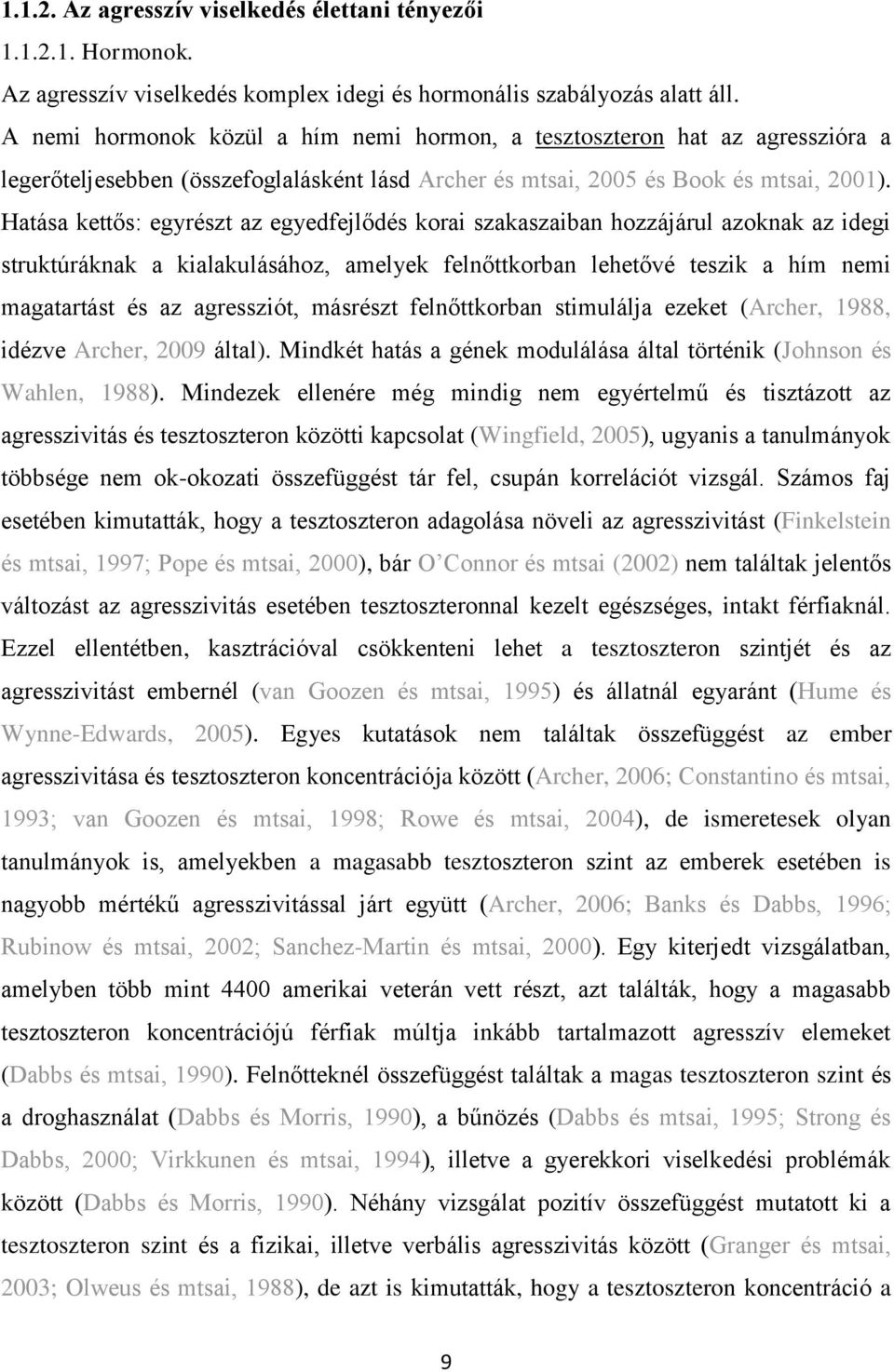 Hatása kettős: egyrészt az egyedfejlődés korai szakaszaiban hozzájárul azoknak az idegi struktúráknak a kialakulásához, amelyek felnőttkorban lehetővé teszik a hím nemi magatartást és az agressziót,