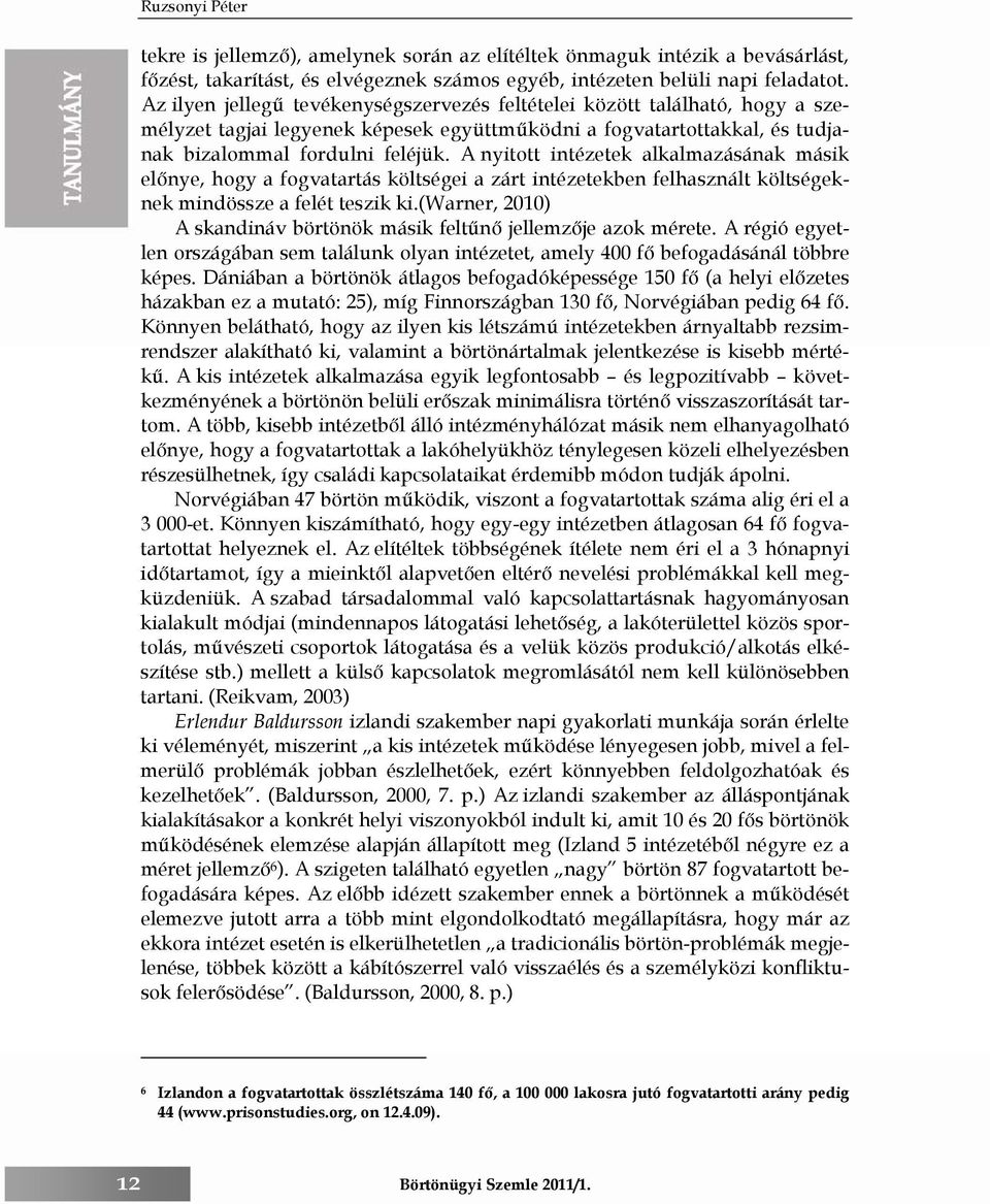 A nyitott intézetek alkalmazásának másik előnye, hogy a fogvatartás költségei a zárt intézetekben felhasznált költségeknek mindössze a felét teszik ki.