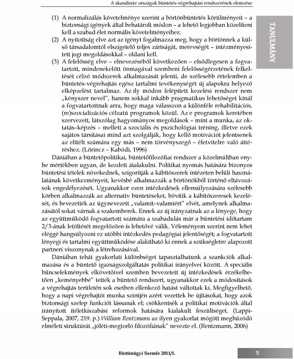 (2) A nyitottság elve azt az igényt fogalmazza meg, hogy a börtönnek a külső társadalomtól elszigetelő teljes zártságát, merevségét intézményesített jogi megoldásokkal oldani kell.