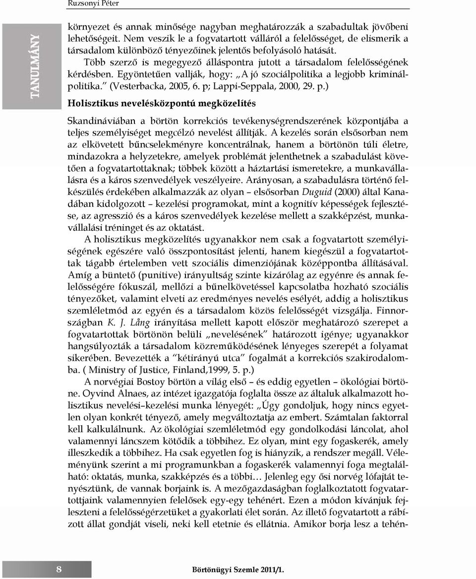 Több szerző is megegyező álláspontra jutott a társadalom felelősségének kérdésben. Egyöntetűen vallják, hogy: A jó szociálpolitika a legjobb kriminálpolitika. (Vesterbacka, 2005, 6.