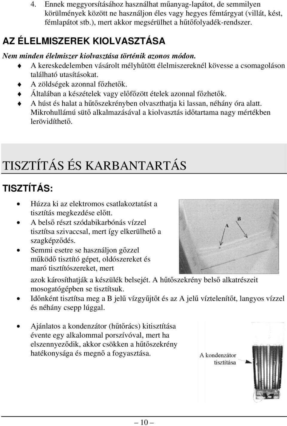 A kereskedelemben vásárolt mélyhűtött élelmiszereknél kövesse a csomagoláson található utasításokat. A zöldségek azonnal főzhetők. Általában a készételek vagy előfőzött ételek azonnal főzhetők.