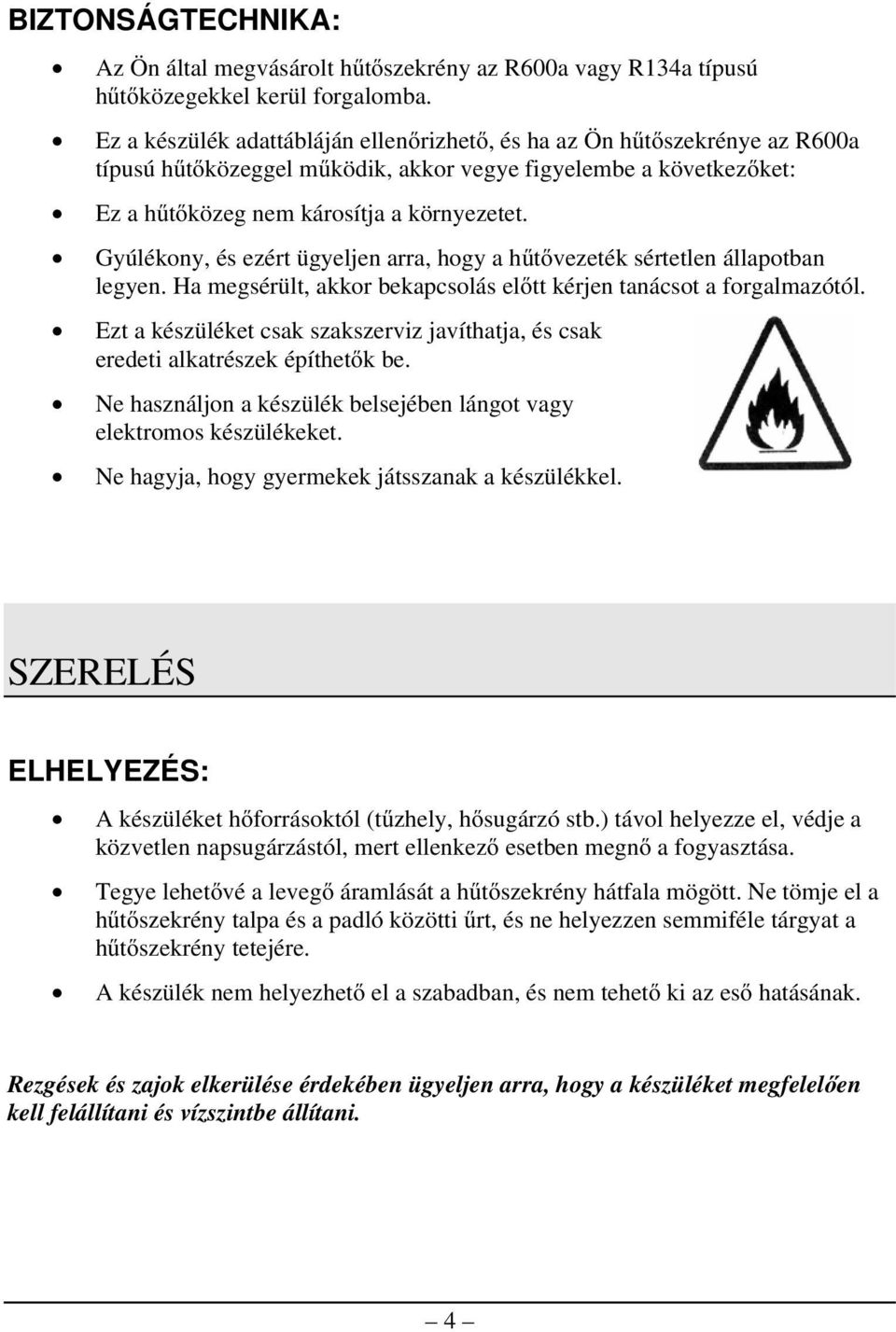 Gyúlékony, és ezért ügyeljen arra, hogy a hűtővezeték sértetlen állapotban legyen. Ha megsérült, akkor bekapcsolás előtt kérjen tanácsot a forgalmazótól.