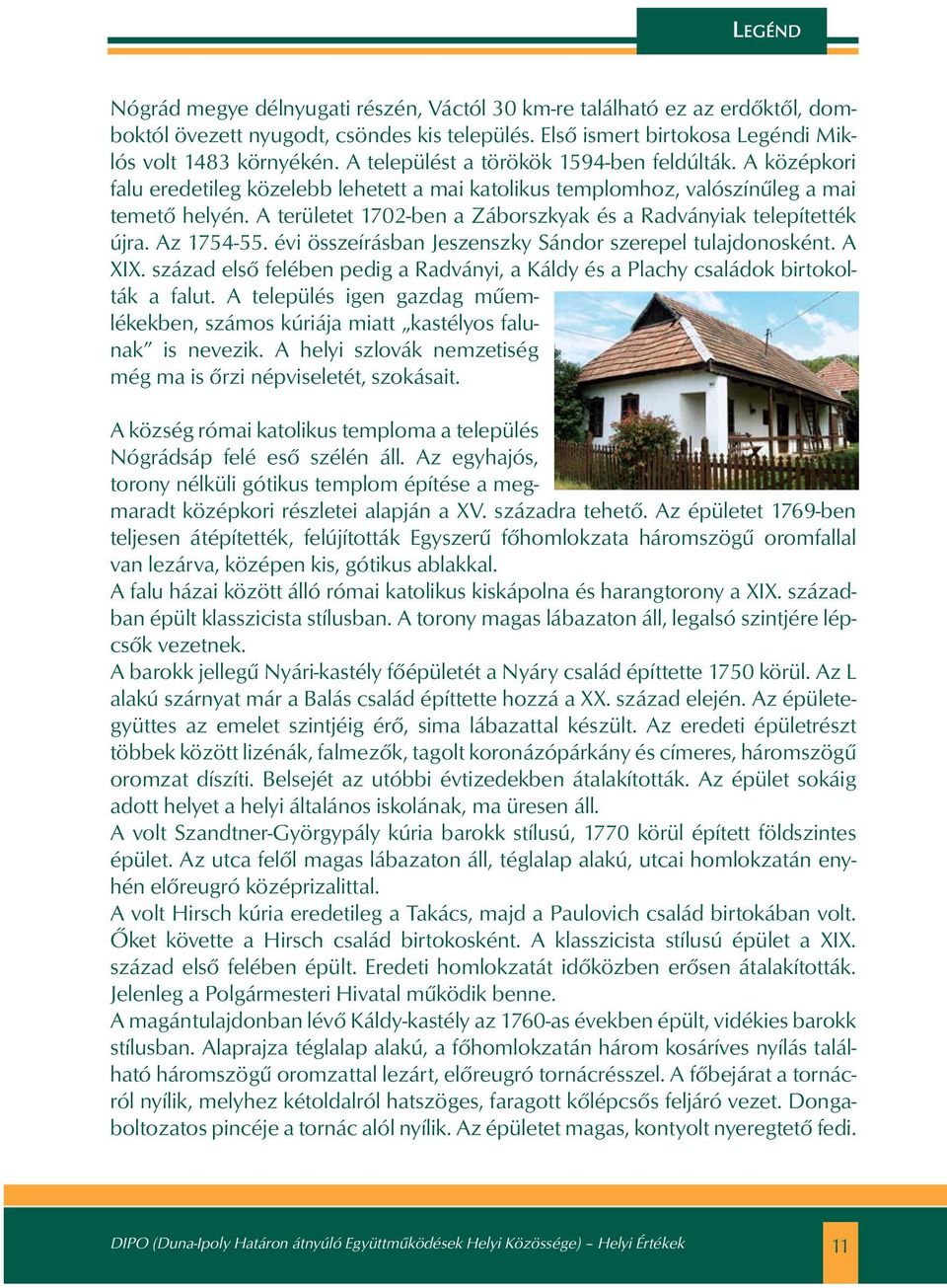 A területet 1702-ben a Záborszkyak és a Radványiak telepítették újra. Az 1754-55. évi összeírásban Jeszenszky Sándor szerepel tulajdonosként. A XIX.