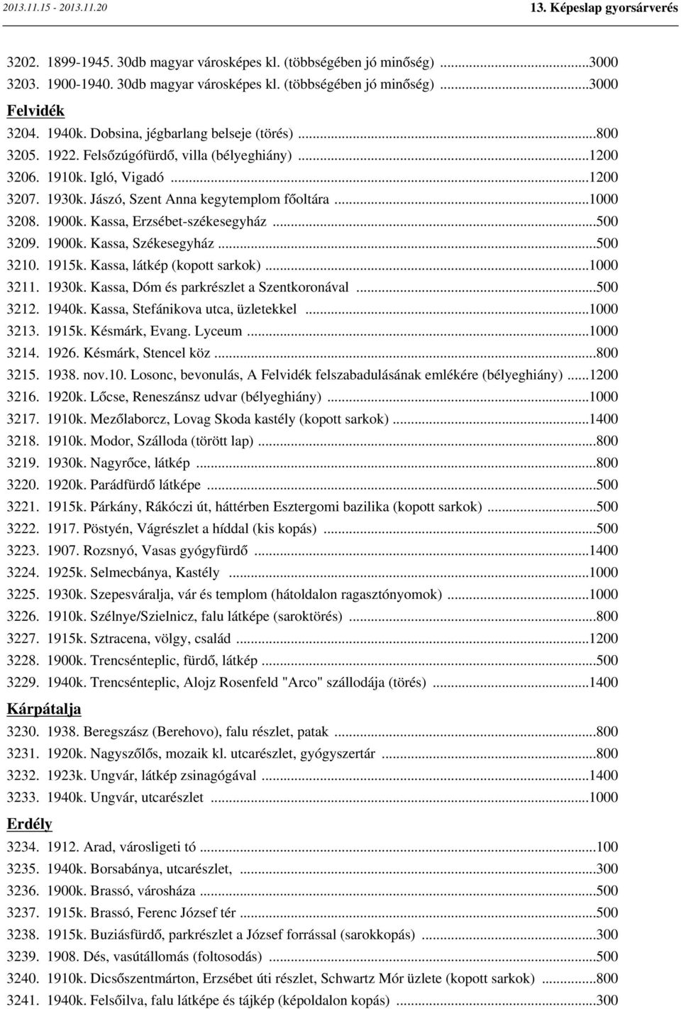 1900k. Kassa, Erzsébet-székesegyház...500 3209. 1900k. Kassa, Székesegyház...500 3210. 1915k. Kassa, látkép (kopott sarkok)...1000 3211. 1930k. Kassa, Dóm és parkrészlet a Szentkoronával...500 3212.