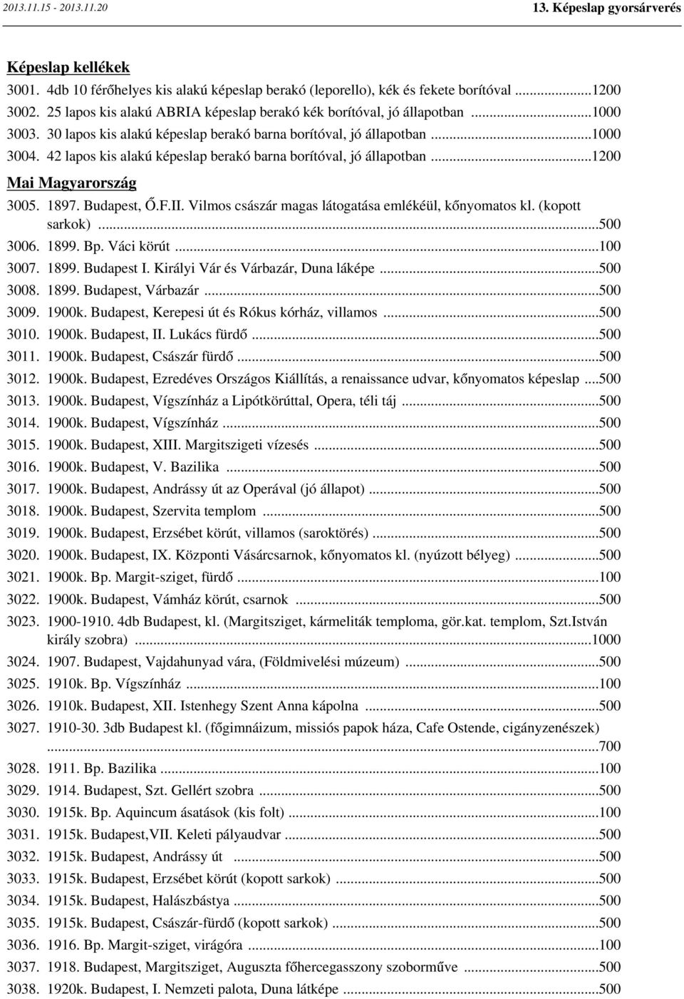 Vilmos császár magas látogatása emlékéül, kőnyomatos kl. (kopott sarkok)...500 3006. 1899. Bp. Váci körút...100 3007. 1899. Budapest I. Királyi Vár és Várbazár, Duna láképe...500 3008. 1899. Budapest, Várbazár.