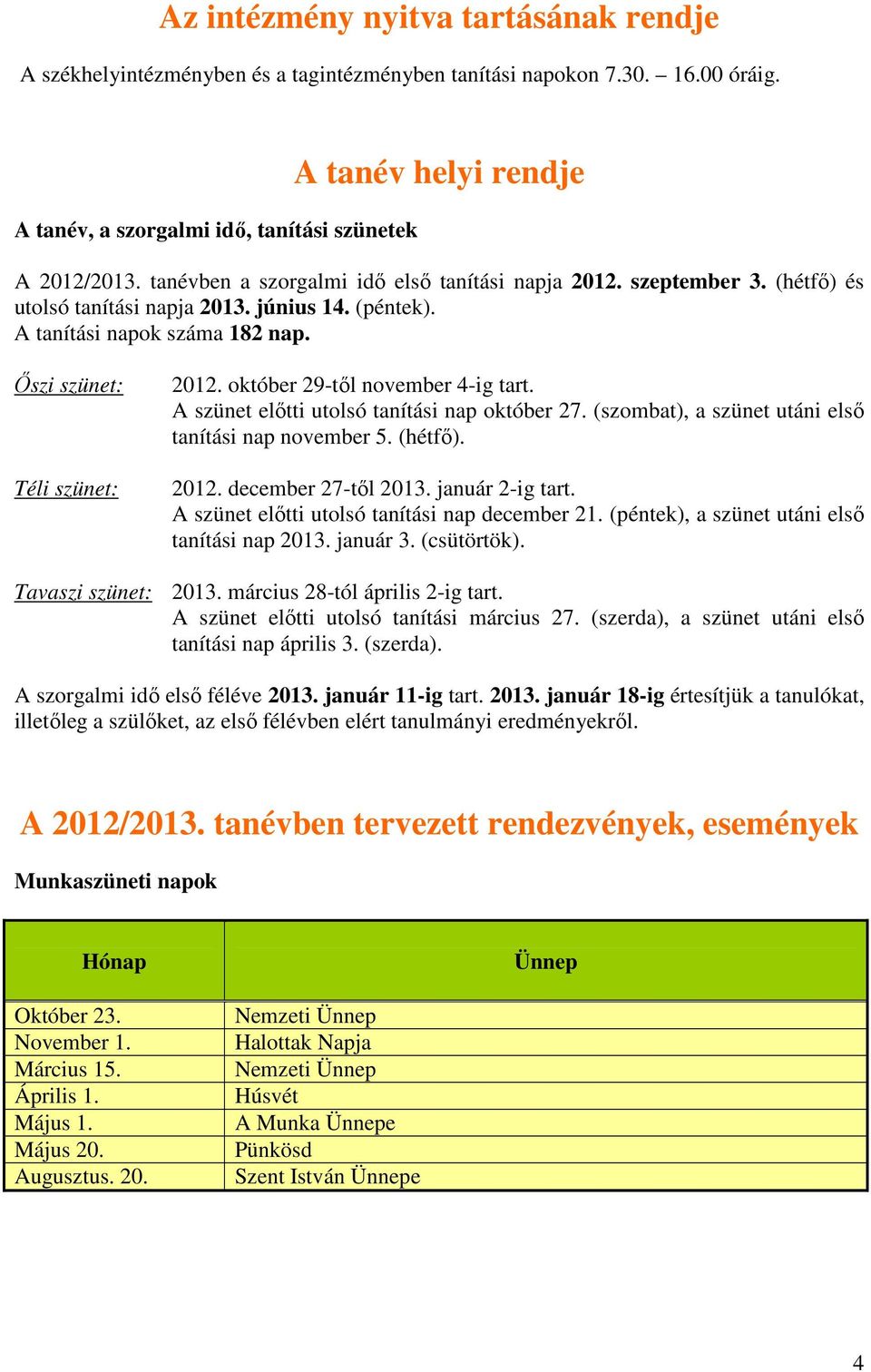 október 29-től november 4-ig tart. A szünet előtti utolsó tanítási nap október 27. (szombat), a szünet utáni első tanítási nap november 5. (hétfő). 2012. december 27-től 2013. január 2-ig tart.