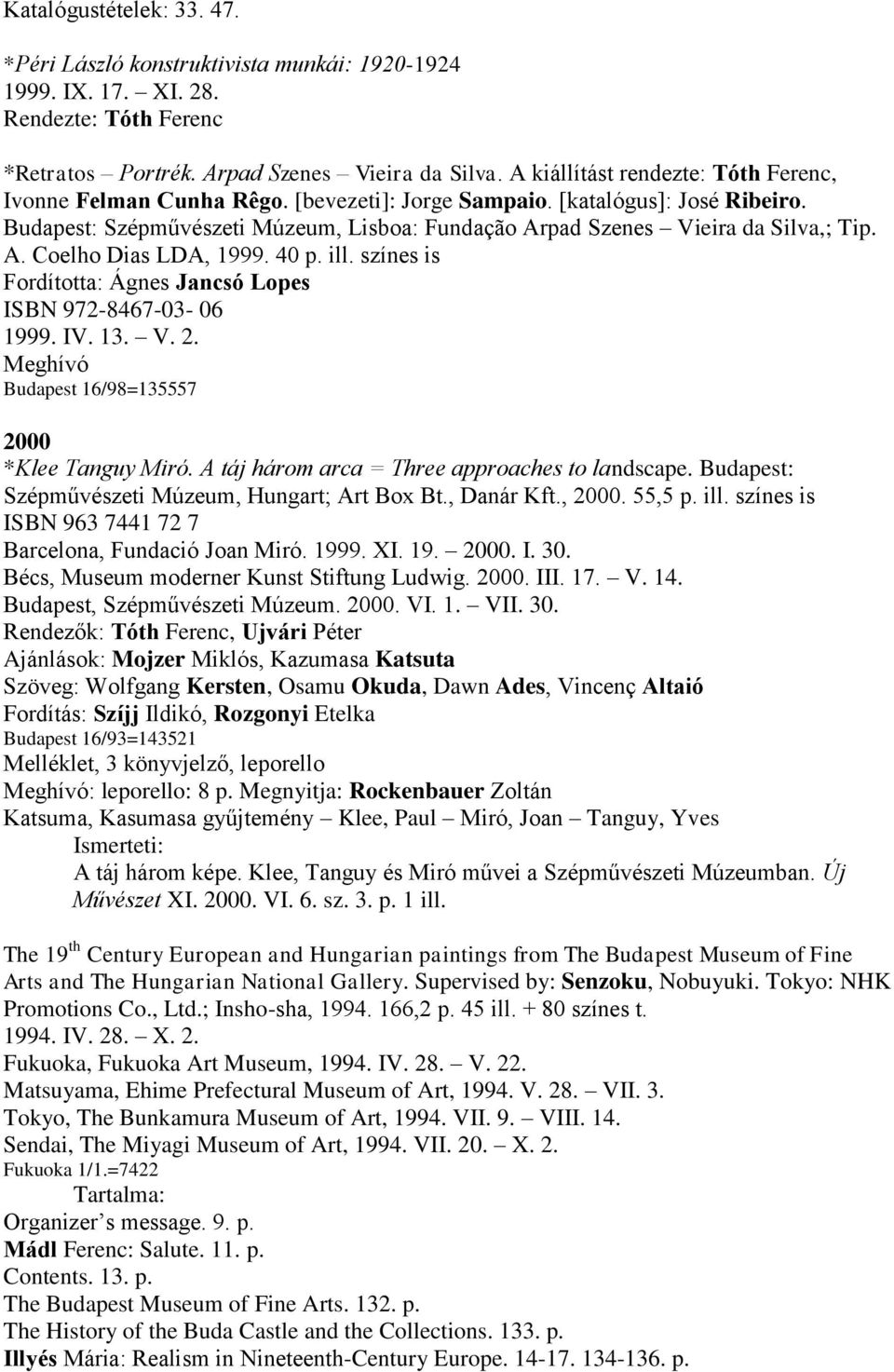 A. Coelho Dias LDA, 1999. 40 p. ill. színes is Fordította: Ágnes Jancsó Lopes ISBN 972-8467-03-06 1999. IV. 13. V. 2. Meghívó Budapest 16/98=135557 2000 *Klee Tanguy Miró.