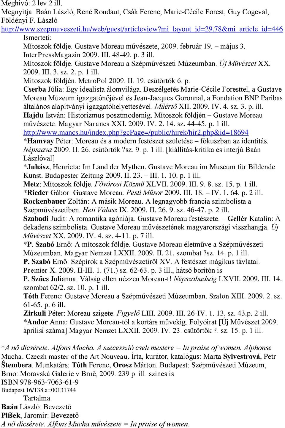 Új Művészet XX. 2009. III. 3. sz. 2. p. 1 ill. Mítoszok földjén. MetroPol 2009. II. 19. csütörtök 6. p. Cserba Júlia: Egy idealista álomvilága.