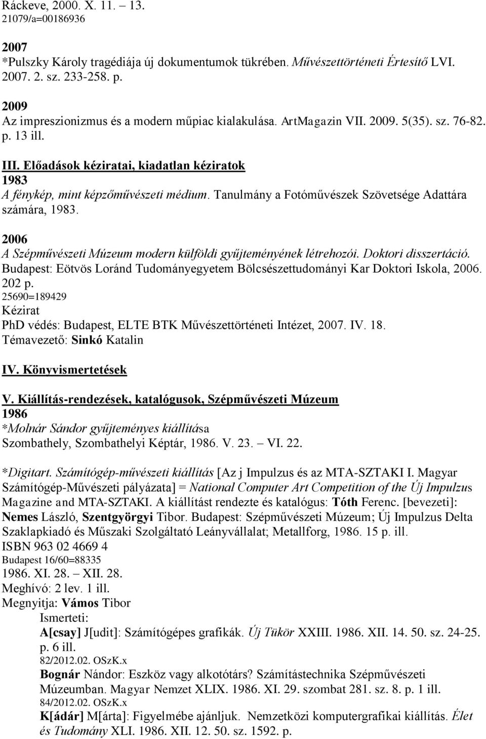 Tanulmány a Fotóművészek Szövetsége Adattára számára, 1983. 2006 A Szépművészeti Múzeum modern külföldi gyűjteményének létrehozói. Doktori disszertáció.