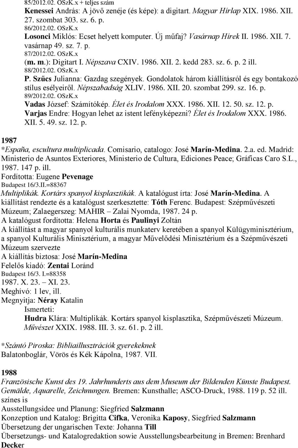 Szűcs Julianna: Gazdag szegények. Gondolatok három kiállításról és egy bontakozó stílus esélyeiről. Népszabadság XLIV. 1986. XII. 20. szombat 299. sz. 16. p. 89/2012.02. OSzK.