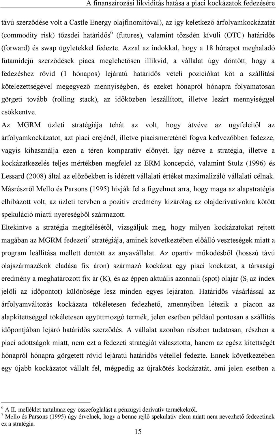 Azzal az indokkal, hogy a 18 hónapot meghaladó futamidejű szerződések piaca meglehetősen illikvid, a vállalat úgy döntött, hogy a fedezéshez rövid (1 hónapos) lejáratú határidős vételi pozíciókat köt