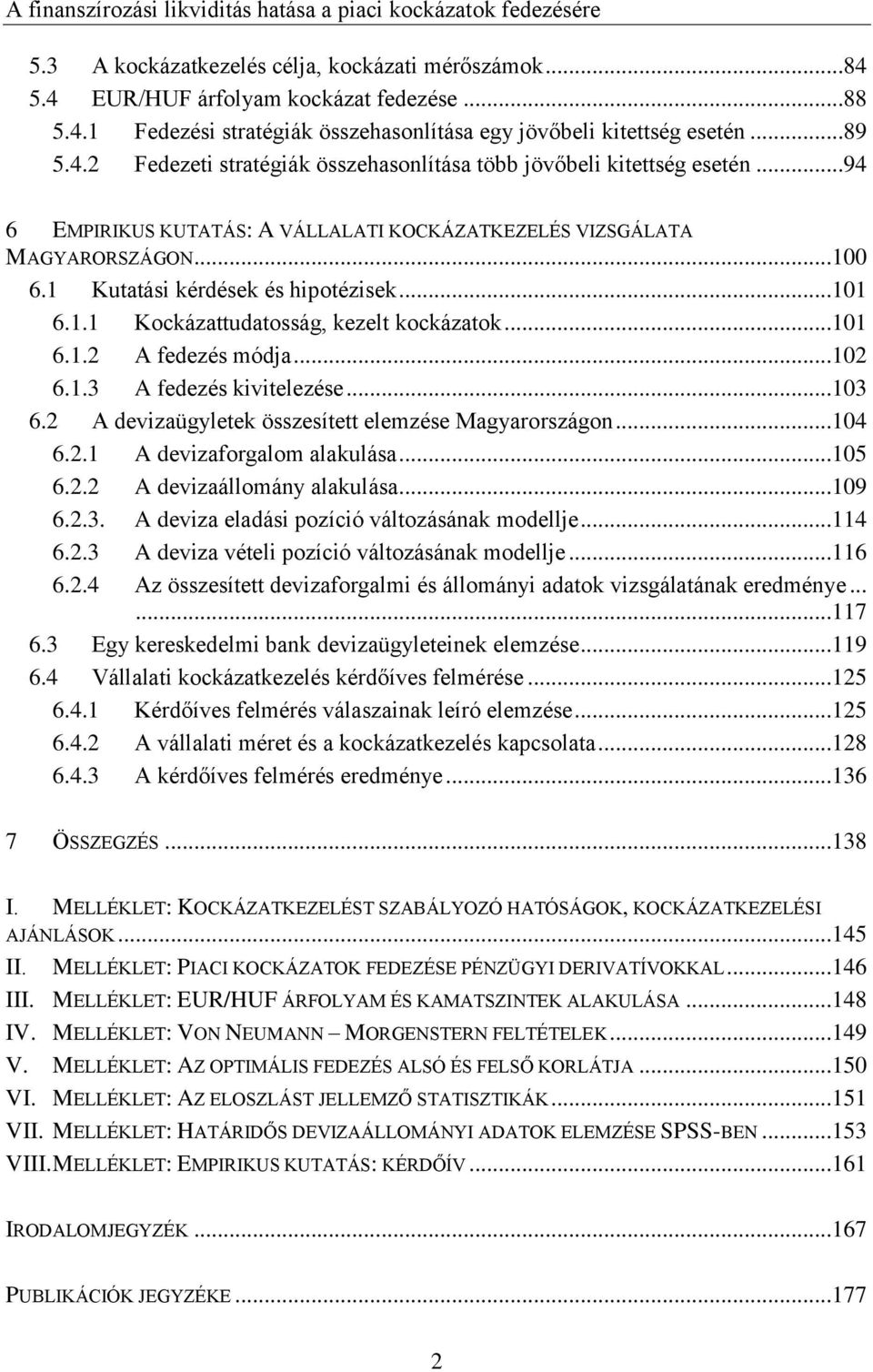 ..102 6.1.3 A fedezés kivitelezése...103 6.2 A devizaügyletek összesített elemzése Magyarországon...104 6.2.1 A devizaforgalom alakulása...105 6.2.2 A devizaállomány alakulása...109 6.2.3. A deviza eladási pozíció változásának modellje.