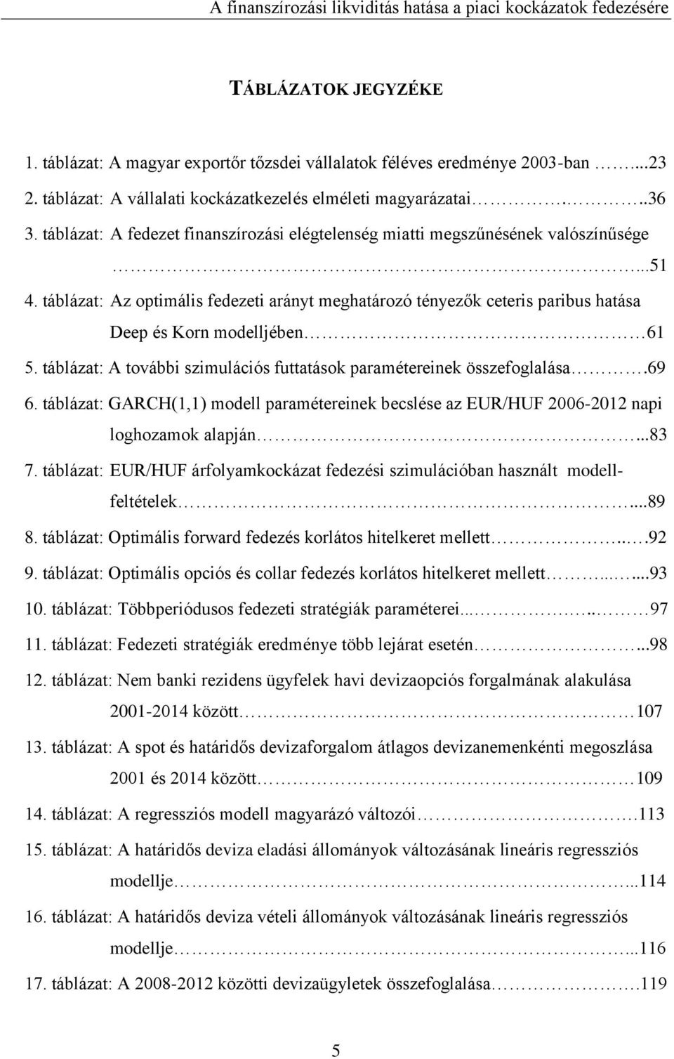 táblázat: Az optimális fedezeti arányt meghatározó tényezők ceteris paribus hatása Deep és Korn modelljében 61 5. táblázat: A további szimulációs futtatások paramétereinek összefoglalása.69 6.