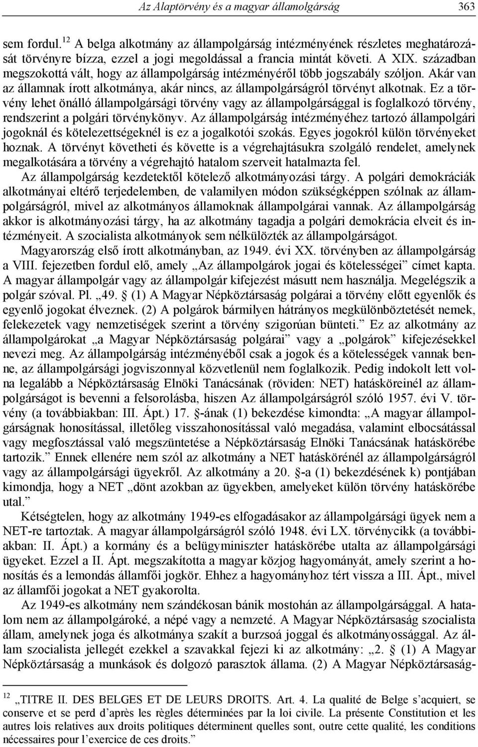 században megszokottá vált, hogy az állampolgárság intézményéről több jogszabály szóljon. Akár van az államnak írott alkotmánya, akár nincs, az állampolgárságról törvényt alkotnak.