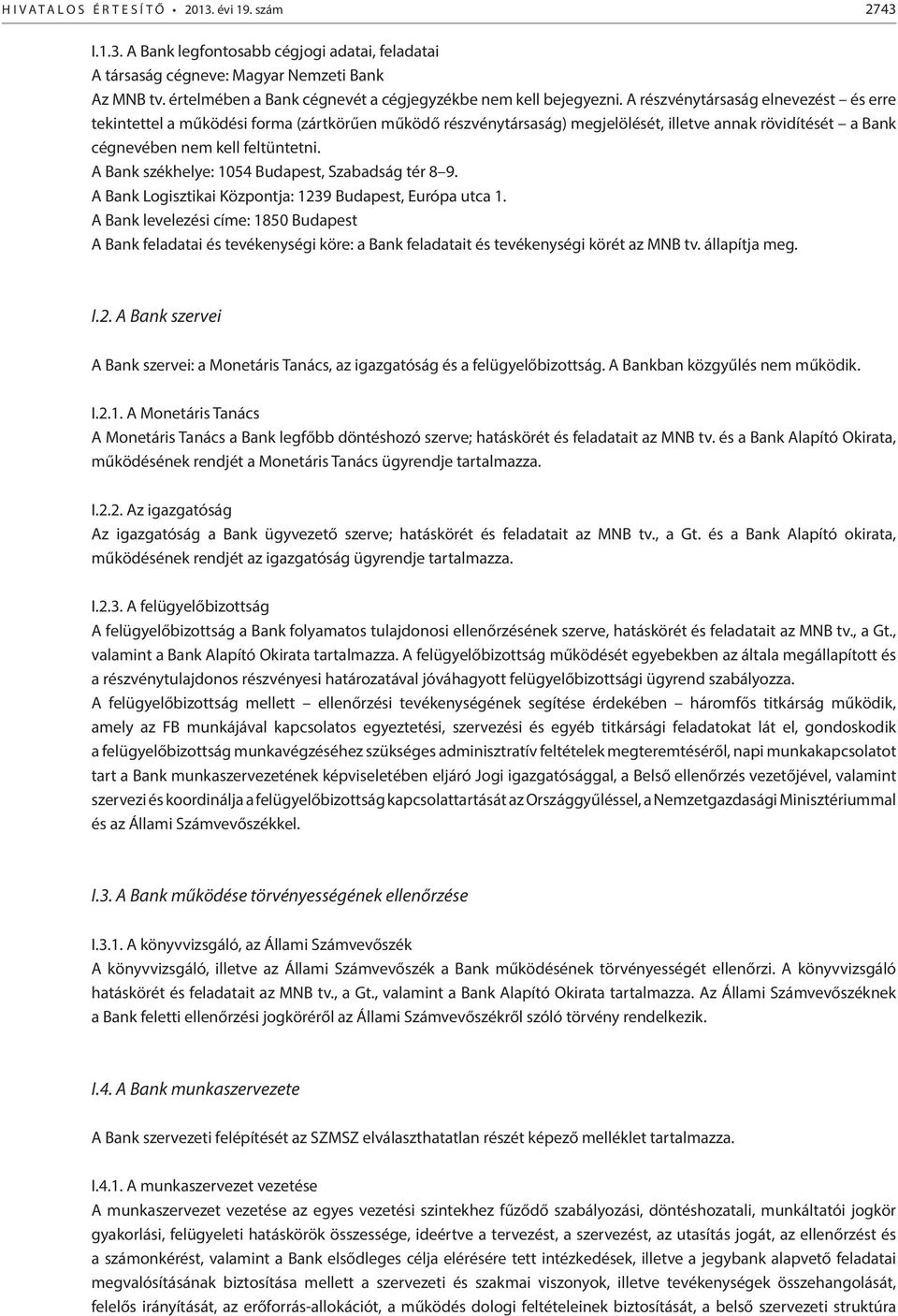 A részvénytársaság elnevezést és erre tekintettel a működési forma (zártkörűen működő részvénytársaság) megjelölését, illetve annak rövidítését a Bank cégnevében nem kell feltüntetni.