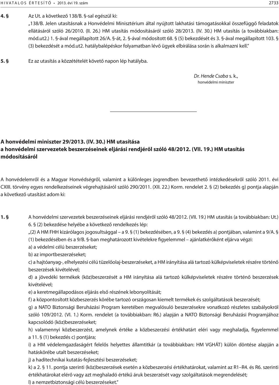 ) HM utasítás (a továbbiakban: mód.ut2.) 1. -ával megállapított 26/A. -át, 2. -ával módosított 68. (5) bekezdését és 3. -ával megállapított 103. (3) bekezdését a mód.ut2. hatálybalépéskor folyamatban lévő ügyek elbírálása során is alkalmazni kell.