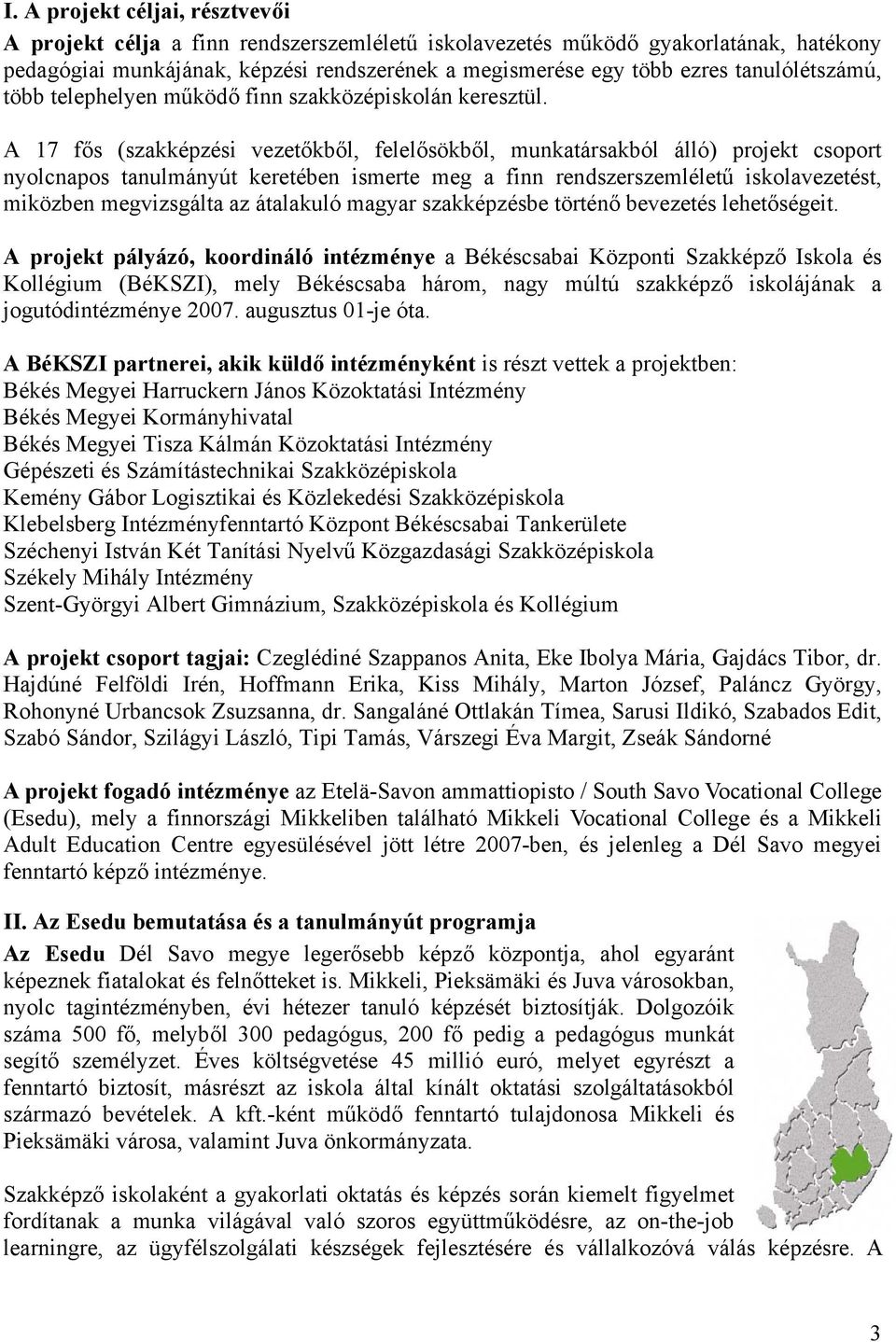 A 17 fős (szakképzési vezetőkből, felelősökből, munkatársakból álló) projekt csoport nyolcnapos tanulmányút keretében ismerte meg a finn rendszerszemléletű iskolavezetést, miközben megvizsgálta az