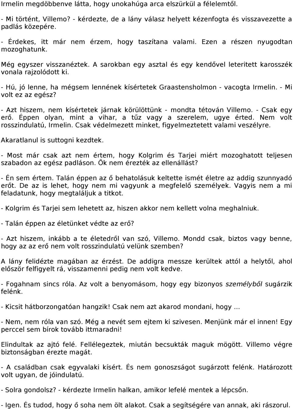 - Hú, jó lenne, ha mégsem lennének kísértetek Graastensholmon - vacogta Irmelin. - Mi volt ez az egész? - Azt hiszem, nem kísértetek járnak körülöttünk - mondta tétován Villemo. - Csak egy erő.