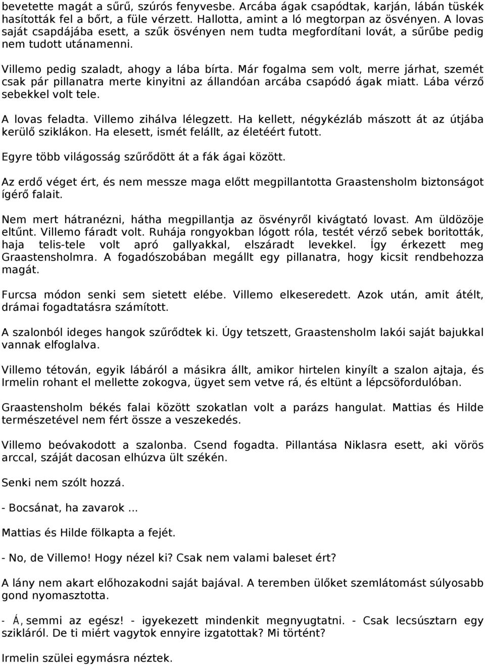 Már fogalma sem volt, merre járhat, szemét csak pár pillanatra merte kinyitni az állandóan arcába csapódó ágak miatt. Lába vérző sebekkel volt tele. A lovas feladta. Villemo zihálva lélegzett.