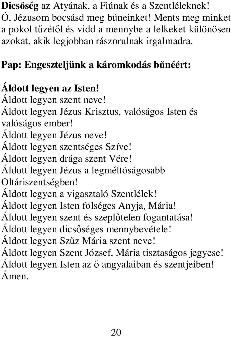 Áldott legyen szent neve! Áldott legyen Jézus Krisztus, valóságos Isten és valóságos ember! Áldott legyen Jézus neve! Áldott legyen szentséges Szíve! Áldott legyen drága szent Vére!