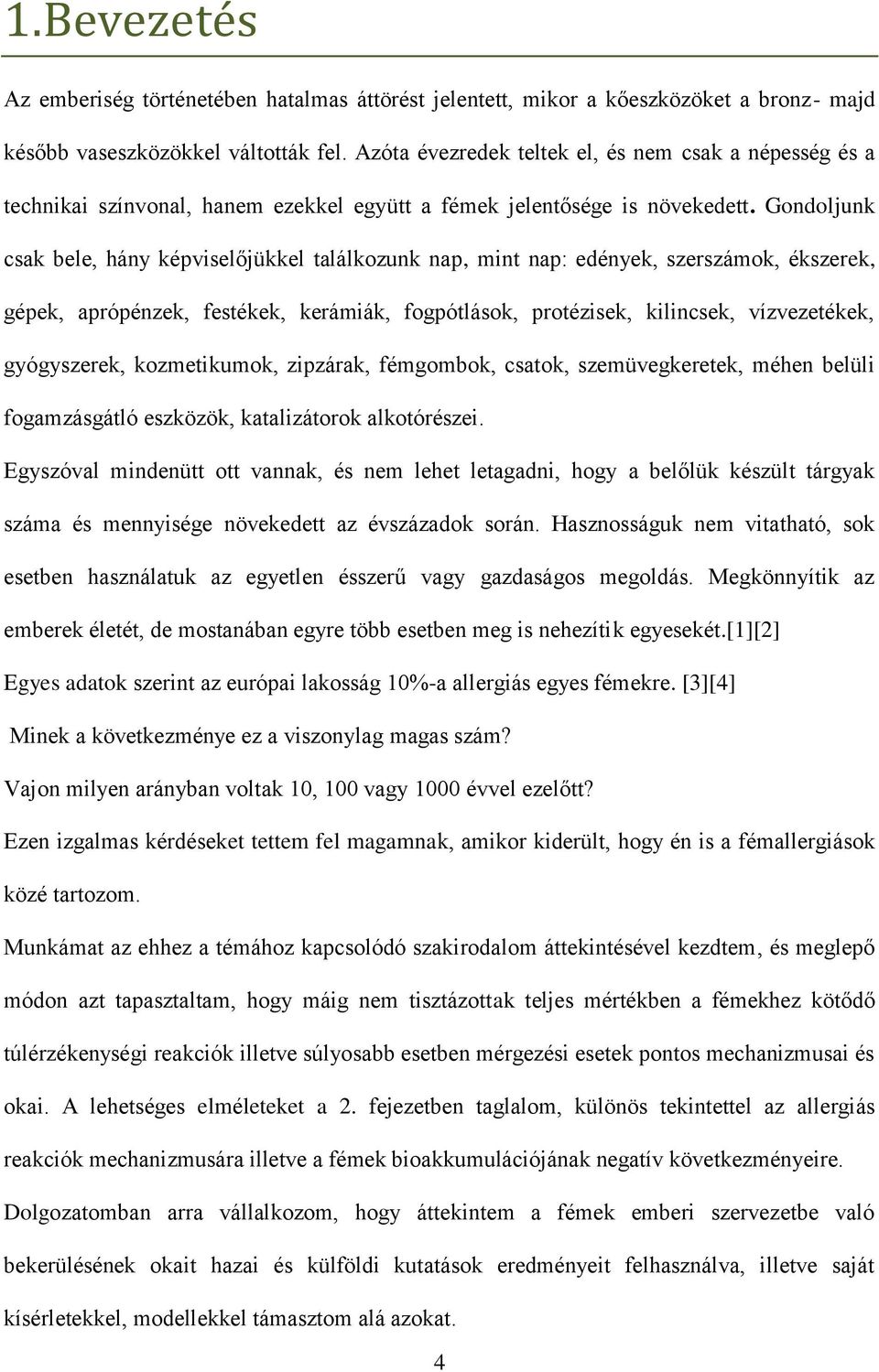 Gondoljunk csak bele, hány képviselőjükkel találkozunk nap, mint nap: edények, szerszámok, ékszerek, gépek, aprópénzek, festékek, kerámiák, fogpótlások, protézisek, kilincsek, vízvezetékek,