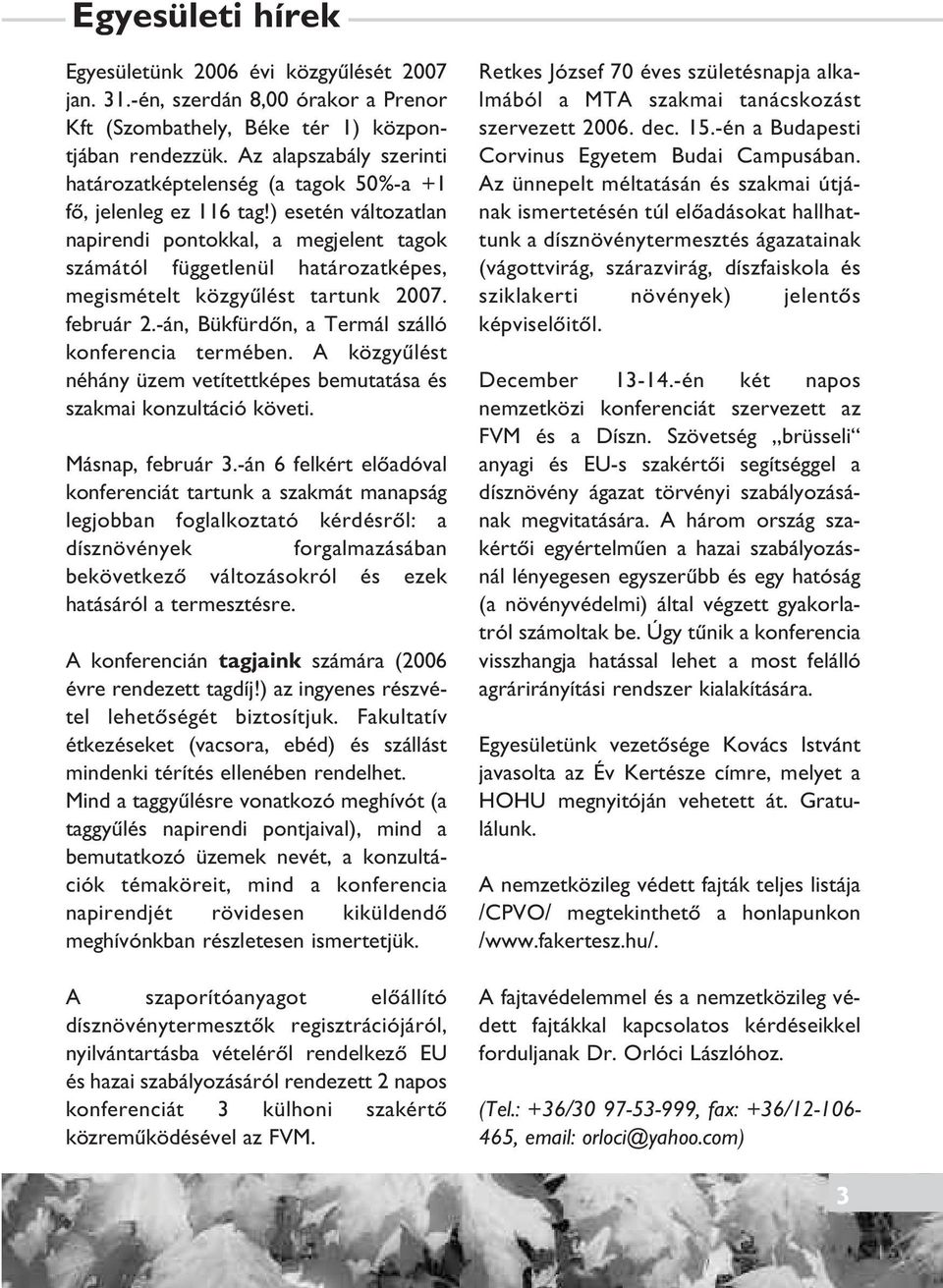 ) esetén változatlan napirendi pontokkal, a megjelent tagok számától függetlenül határozatképes, megismételt közgyûlést tartunk 2007. február 2.-án, Bükfürdôn, a Termál szálló konferencia termében.