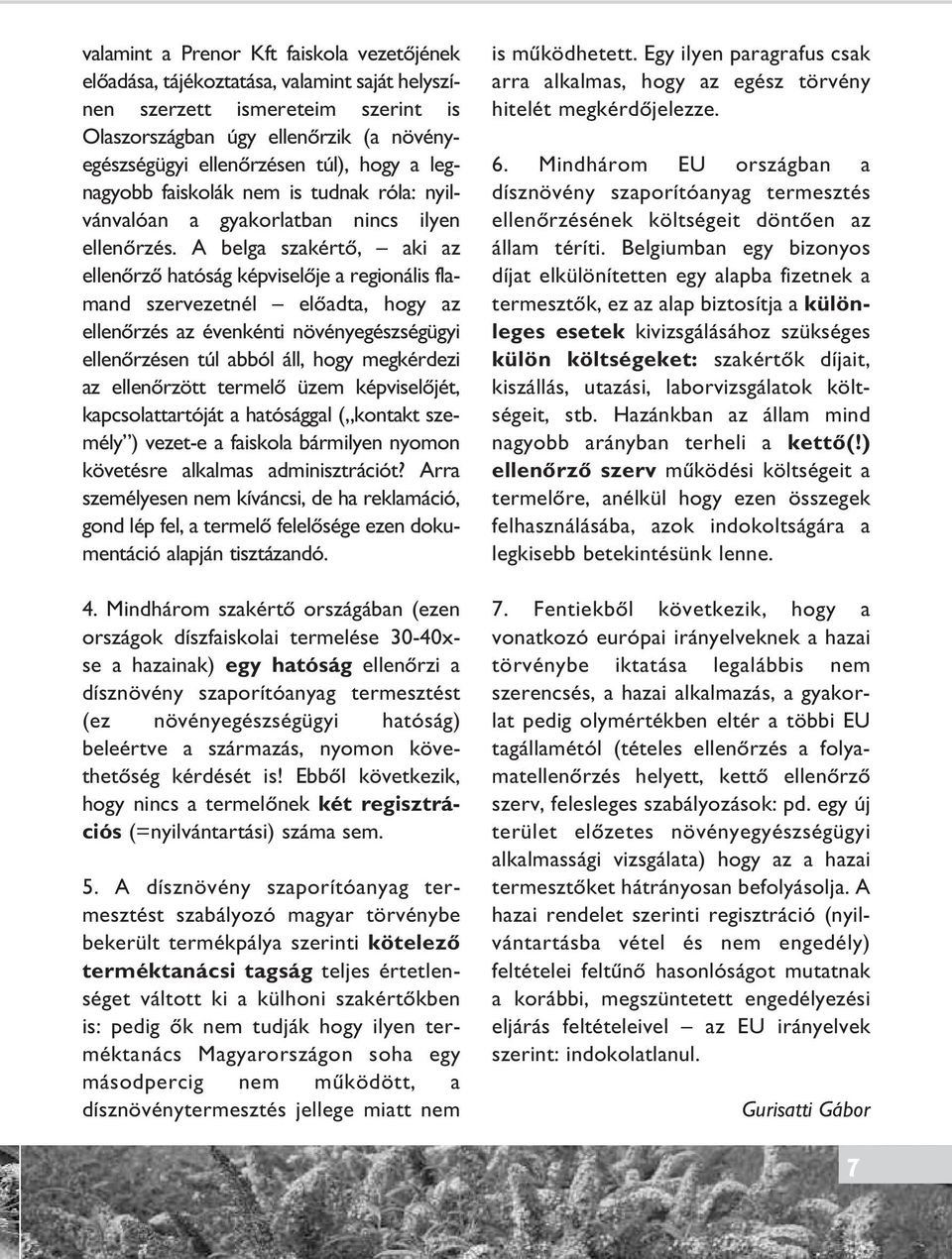 A belga szakértô, aki az ellenôrzô hatóság képviselôje a regionális flamand szer vezetnél elôadta, hogy az ellenôrzés az évenkénti növény egész ségügyi ellenôrzésen túl abból áll, hogy megkérdezi az