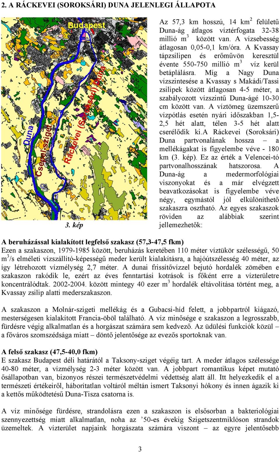 Míg a Nagy Duna vízszintesése a Kvassay s Makádi/Tassi zsilipek között átlagosan 4-5 méter, a szabályozott vízszintű Duna-ágé 10-30 cm között van.