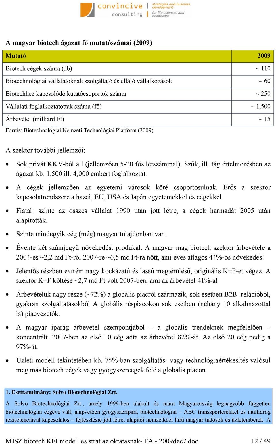 áll (jellemzően 5-20 fős létszámmal). Szűk, ill. tág értelmezésben az ágazat kb. 1,500 ill. 4,000 embert foglalkoztat. A cégek jellemzően az egyetemi városok köré csoportosulnak.