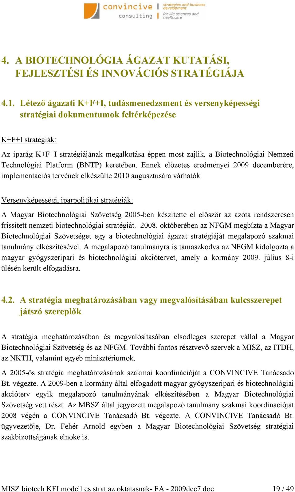 Nemzeti Technológiai Platform (BNTP) keretében. Ennek előzetes eredményei 2009 decemberére, implementációs tervének elkészülte 2010 augusztusára várhatók.