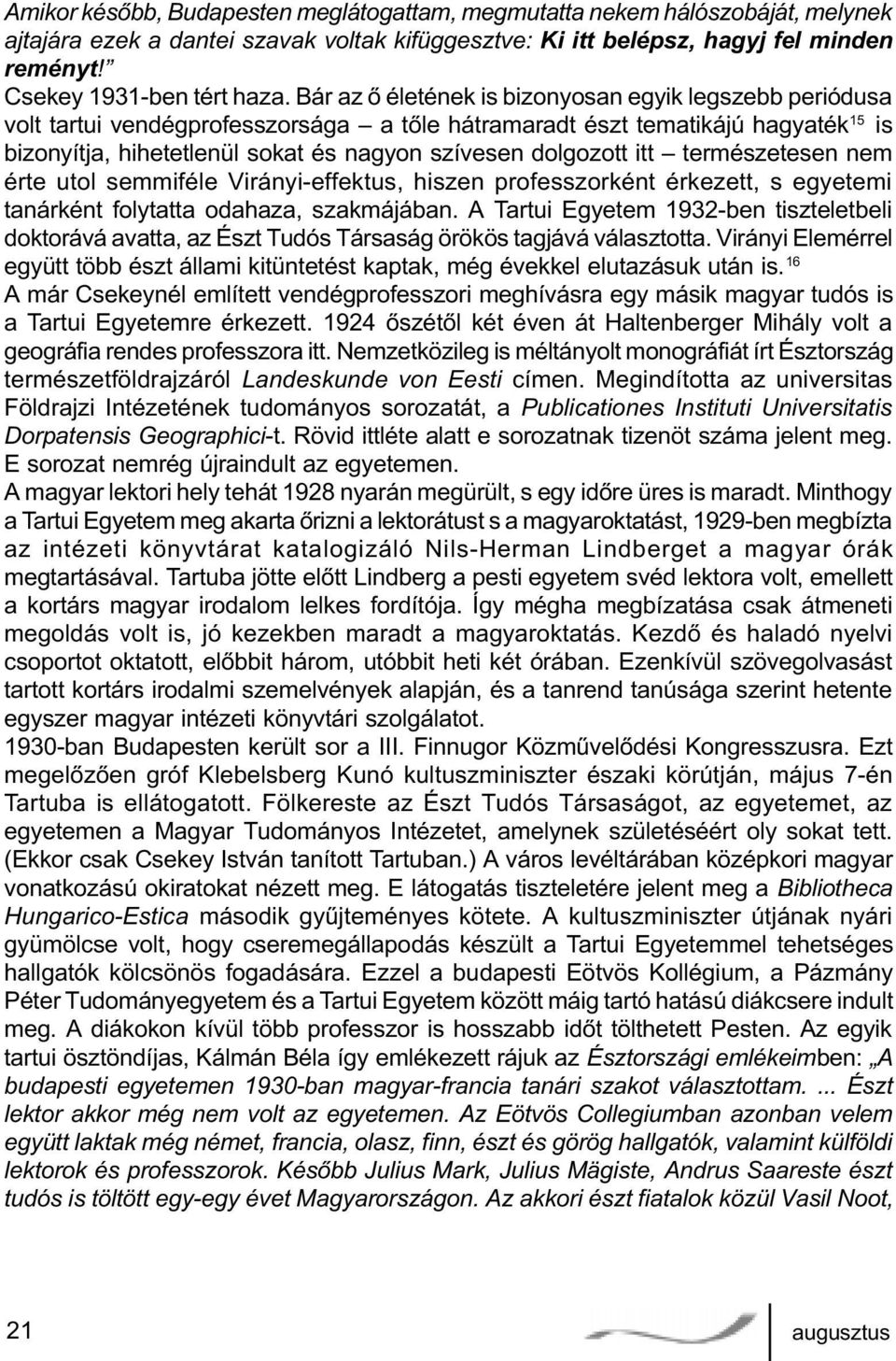 itt természetesen nem érte utol semmiféle Virányi-effektus, hiszen professzorként érkezett, s egyetemi tanárként folytatta odahaza, szakmájában.