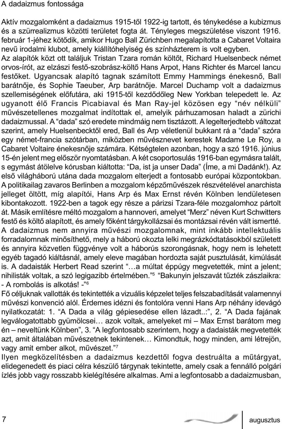 Az alapítók közt ott találjuk Tristan Tzara román költõt, Richard Huelsenbeck német orvos-írót, az elzászi festõ-szobrász-költõ Hans Arpot, Hans Richter és Marcel Iancu festõket.