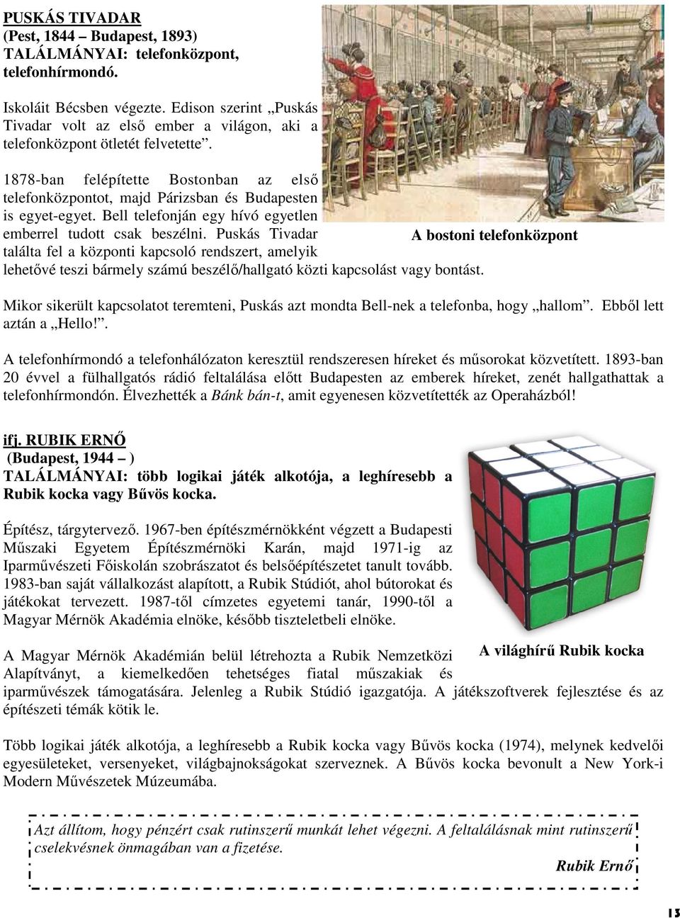 1878-ban felépítette Bostonban az első telefonközpontot, majd Párizsban és Budapesten is egyet-egyet. Bell telefonján egy hívó egyetlen emberrel tudott csak beszélni.