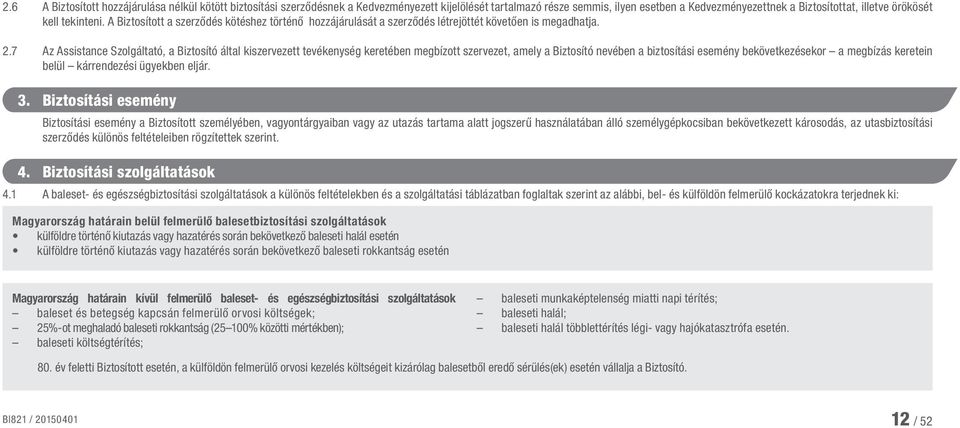 7 Az Assistance Szolgáltató, a Biztosító által kiszervezett tevékenység keretében megbízott szervezet, amely a Biztosító nevében a biztosítási esemény bekövetkezésekor a megbízás keretein belül