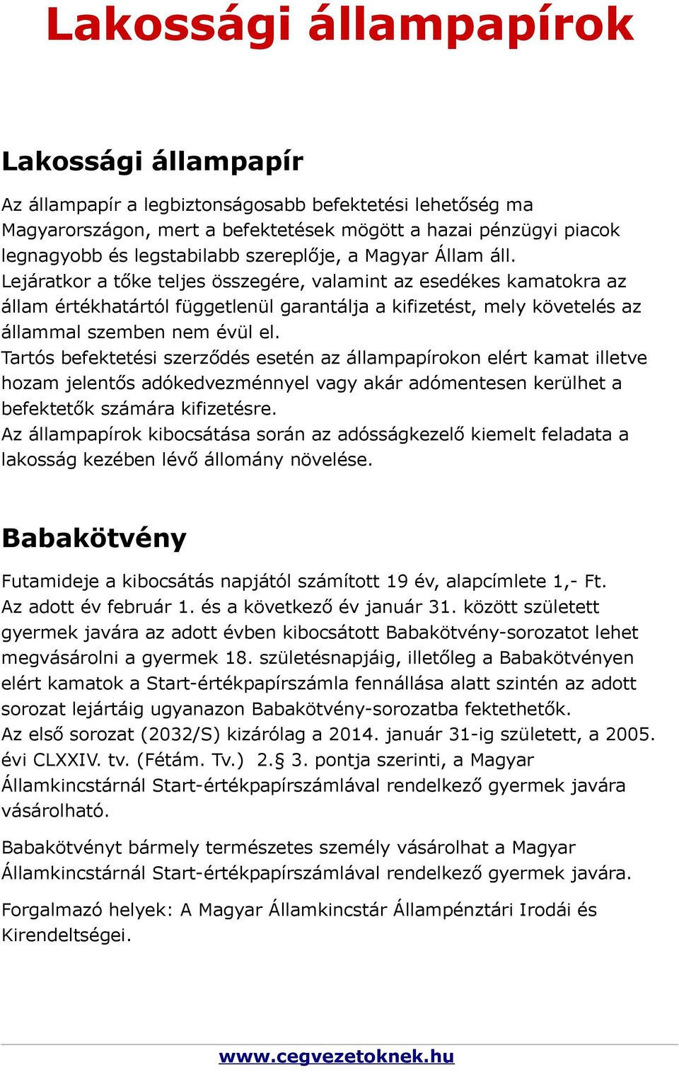 Lejáratkor a tőke teljes összegére, valamint az esedékes kamatokra az állam értékhatártól függetlenül garantálja a kifizetést, mely követelés az állammal szemben nem évül el.