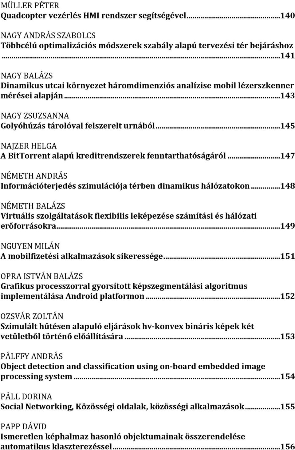 ..145 NAJZER HELGA A BitTorrent alapú kreditrendszerek fenntarthatóságáról...147 NÉMETH ANDRÁS Információterjedés szimulációja térben dinamikus hálózatokon.