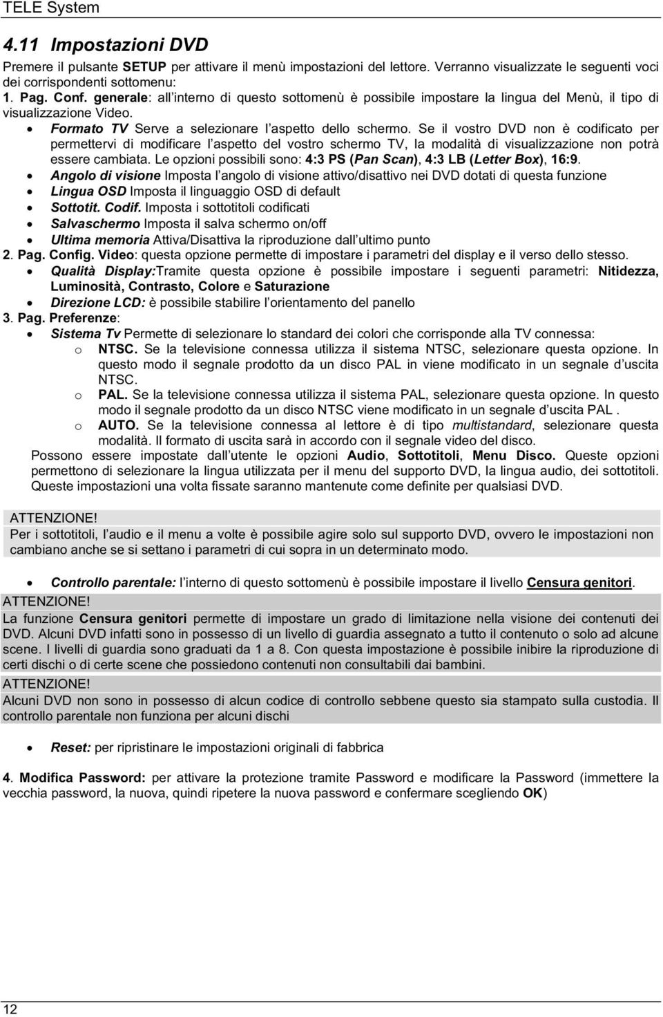 Se il vostro DVD non è codificato per permettervi di modificare l aspetto del vostro schermo TV, la modalità di visualizzazione non potrà essere cambiata.