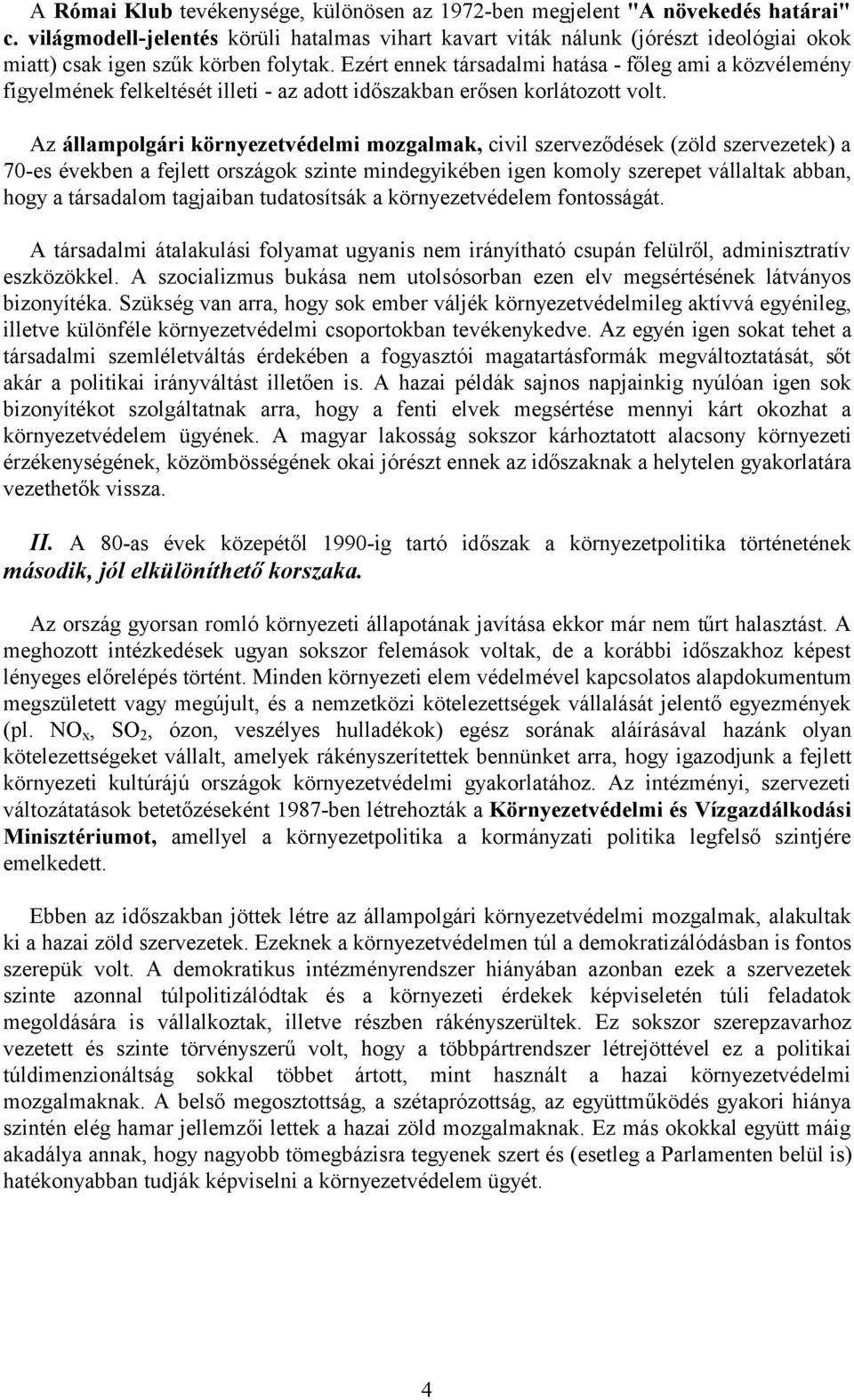 Ezért ennek társadalmi hatása - főleg ami a közvélemény figyelmének felkeltését illeti - az adott időszakban erősen korlátozott volt.