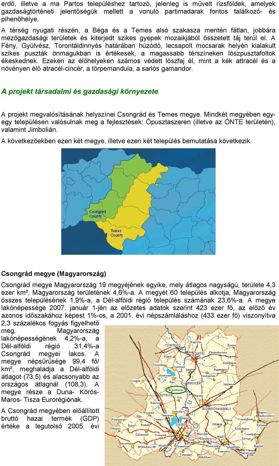 A Fény, Gyülvész, Torontáldinnyés határában húzódó, lecsapolt mocsarak helyén kialakult szikes puszták önmagukban is értékesek, a magassabb térszíneken löszpusztafoltok ékeskednek.