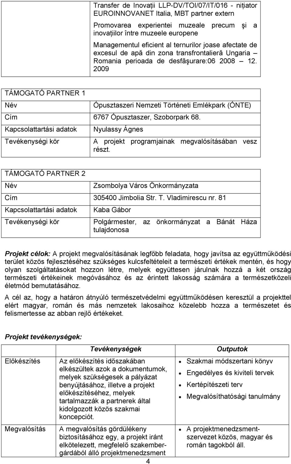 2009 TÁMOGATÓ PARTNER 1 Név Ópusztaszeri Nemzeti Történeti Emlékpark (ÓNTE) Cím 6767 Ópusztaszer, Szoborpark 68.