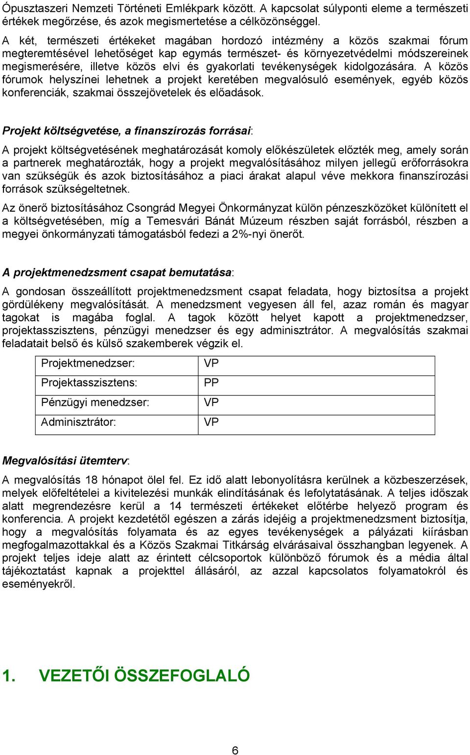 gyakorlati tevékenységek kidolgozására. A közös fórumok helyszínei lehetnek a projekt keretében megvalósuló események, egyéb közös konferenciák, szakmai összejövetelek és előadások.