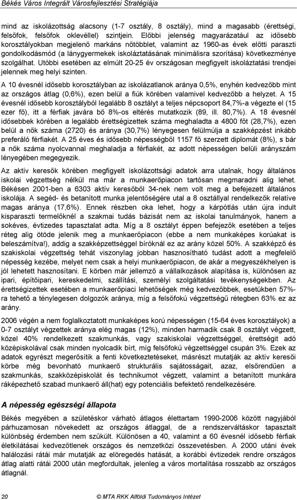 következménye szolgálhat. Utóbbi esetében az elmúlt 20-25 év országosan megfigyelt iskoláztatási trendjei jelennek meg helyi szinten.