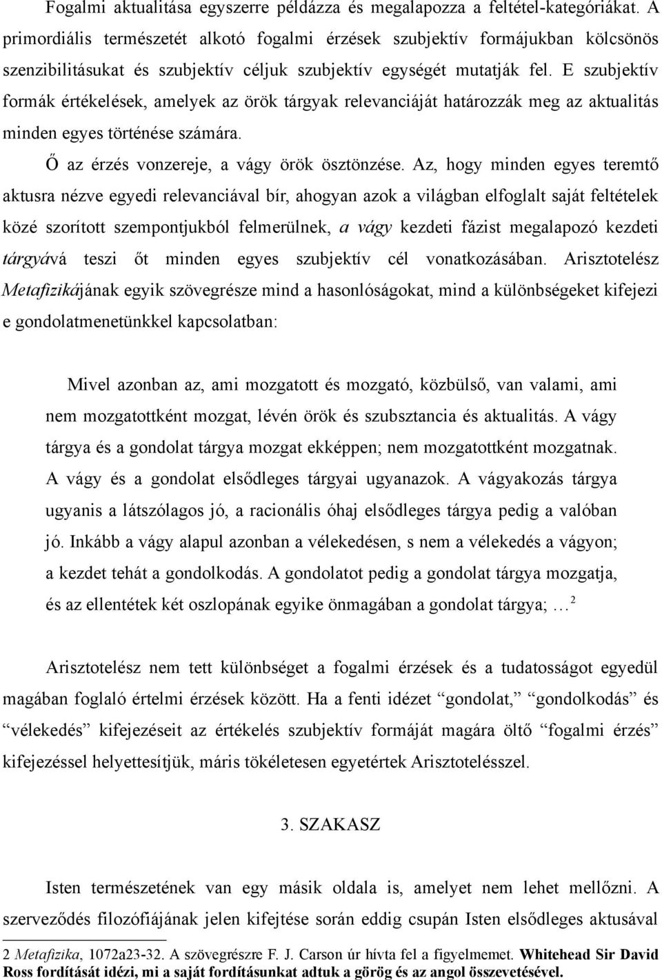 E szubjektív formák értékelések, amelyek az örök tárgyak relevanciáját határozzák meg az aktualitás minden egyes történése számára. Ő az érzés vonzereje, a vágy örök ösztönzése.