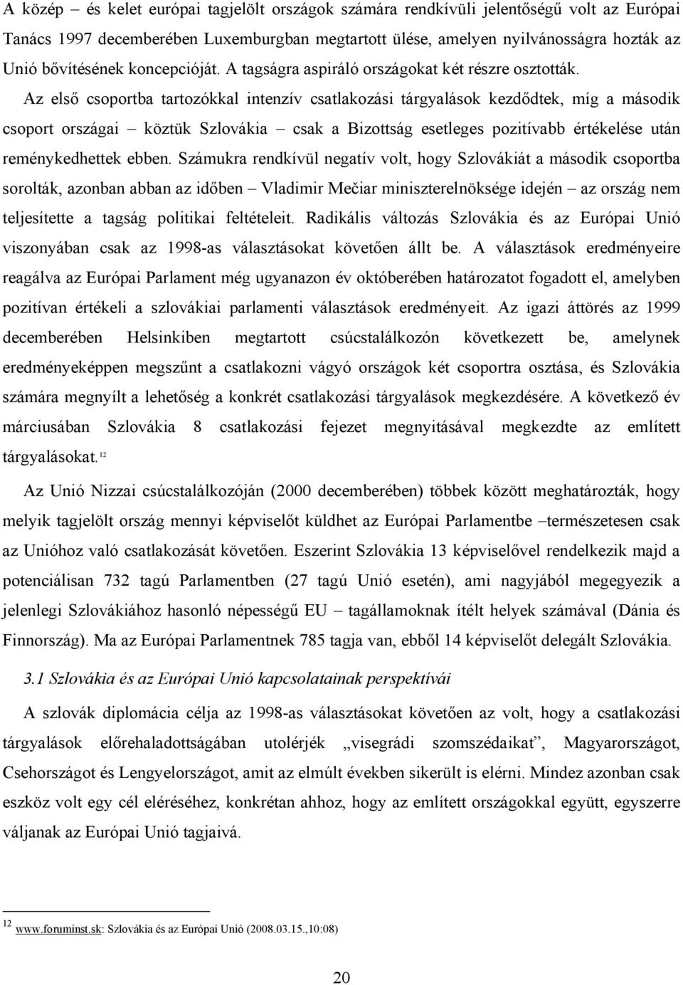 Az első csoportba tartozókkal intenzív csatlakozási tárgyalások kezdődtek, míg a második csoport országai köztük Szlovákia csak a Bizottság esetleges pozitívabb értékelése után reménykedhettek ebben.