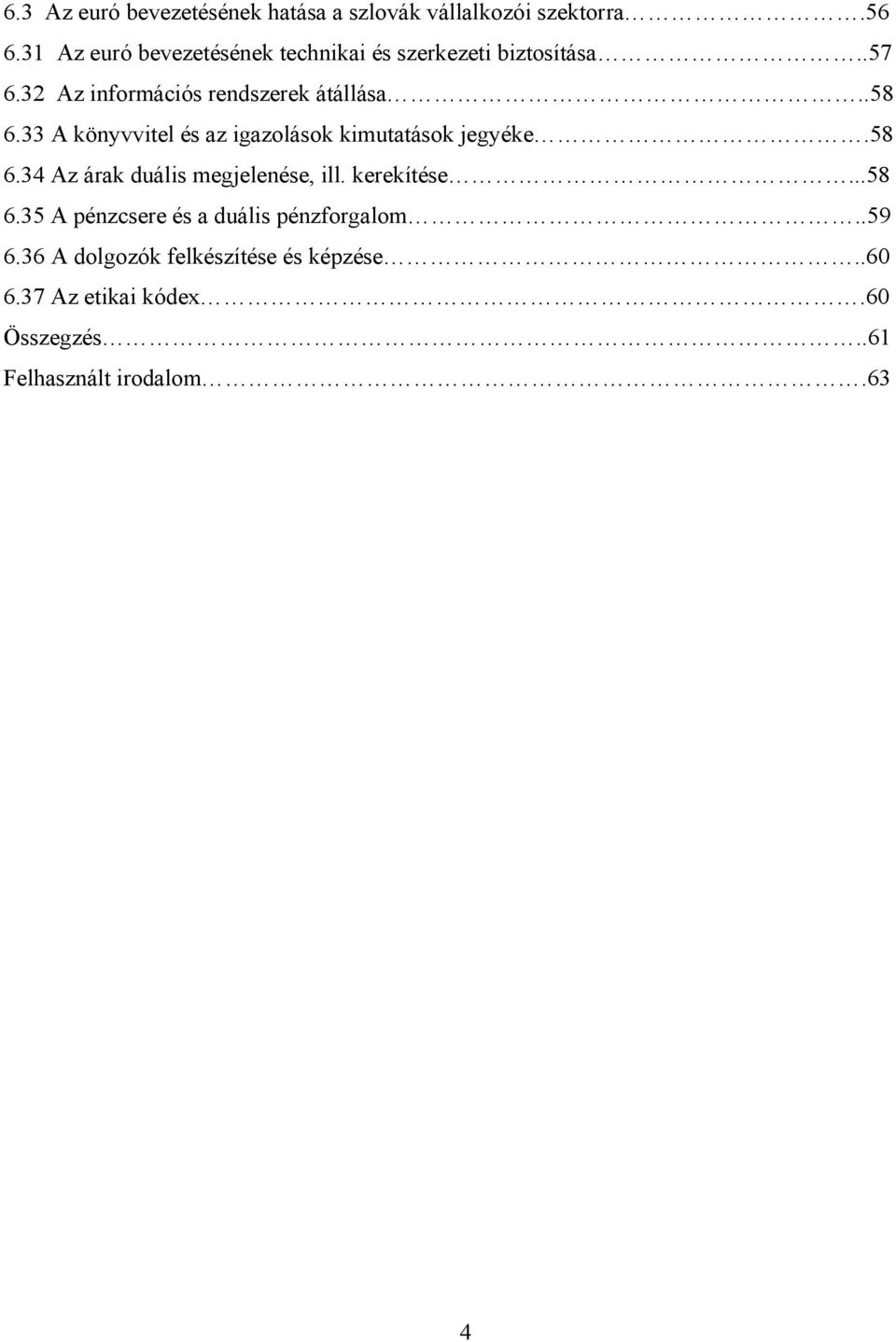 33 A könyvvitel és az igazolások kimutatások jegyéke.58 6.34 Az árak duális megjelenése, ill. kerekítése...58 6.35 A pénzcsere és a duális pénzforgalom.