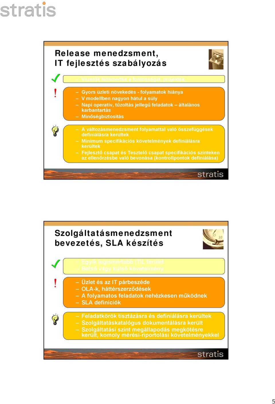 csapat és Tesztelő csapat specifikációs szinteken az ellenőrzésbe való bevonása (kontrollpontok definiálása) Szolgáltatásmenedzsment bevezetés, SLA készítés Egyik legismertebb ITIL terület Belső vagy
