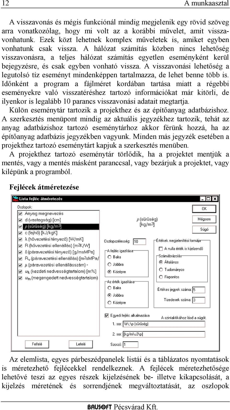 A hálózat számítás közben nincs lehetőség visszavonásra, a teljes hálózat számítás egyetlen eseményként kerül bejegyzésre, és csak egyben vonható vissza.