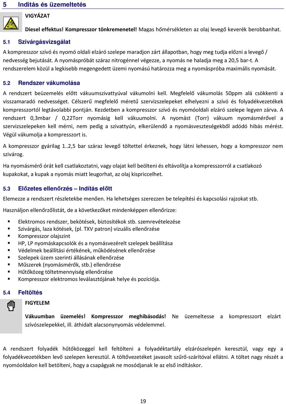 A nyomáspróbát száraz nitrogénnel végezze, a nyomás ne haladja meg a 20,5 bar-t. A rendszerelem közül a legkisebb megengedett üzemi nyomású határozza meg a nyomáspróba maximális nyomását. 5.