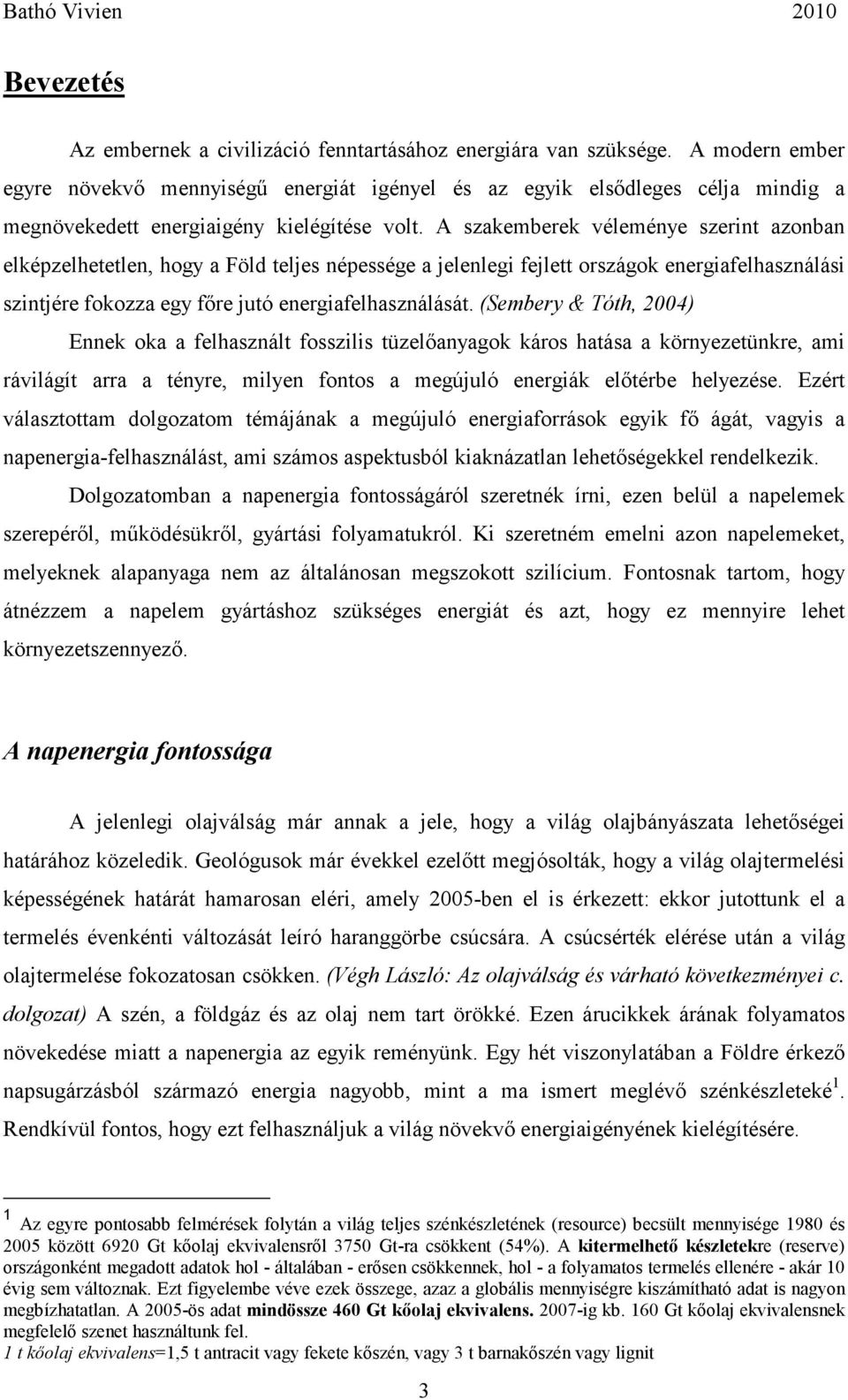 A szakemberek véleménye szerint azonban elképzelhetetlen, hogy a Föld teljes népessége a jelenlegi fejlett országok energiafelhasználási szintjére fokozza egy fıre jutó energiafelhasználását.