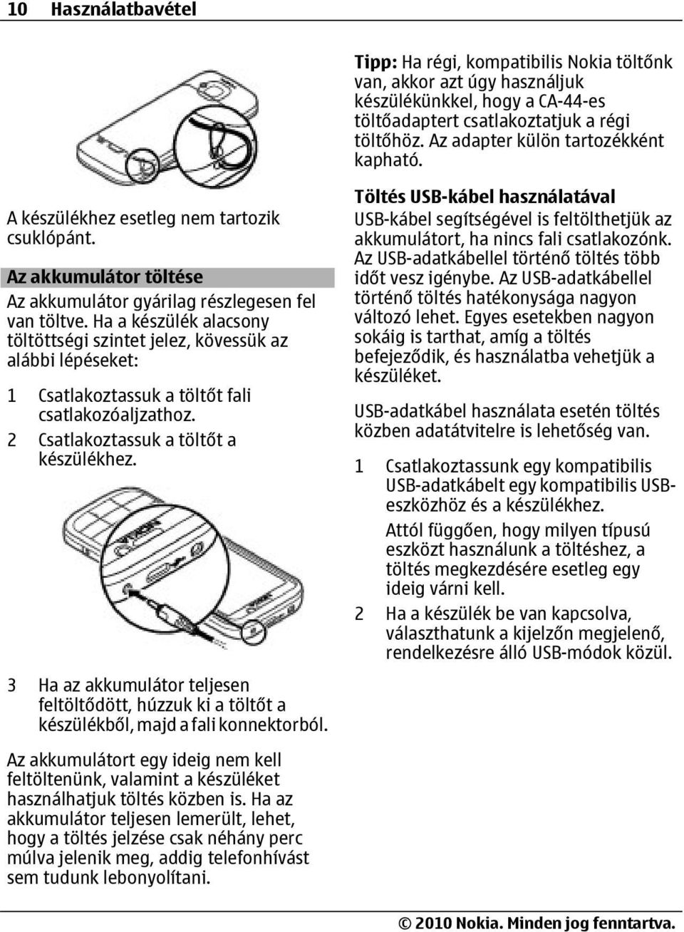 Ha a készülék alacsony töltöttségi szintet jelez, kövessük az alábbi lépéseket: 1 Csatlakoztassuk a töltőt fali csatlakozóaljzathoz. 2 Csatlakoztassuk a töltőt a készülékhez.